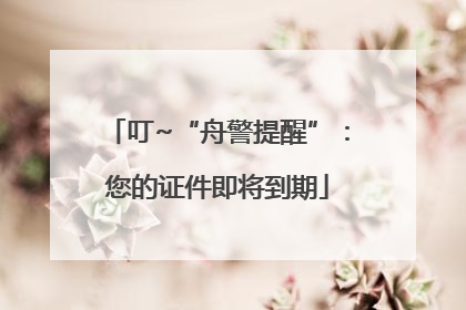 叮~“舟警提醒”：您的证件即将到期