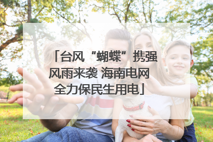 台风“蝴蝶”携强风雨来袭 海南电网全力保民生用电