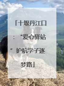 十堰丹江口：“爱心驿站”护航学子逐梦路