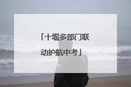 十堰多部门联动护航中考