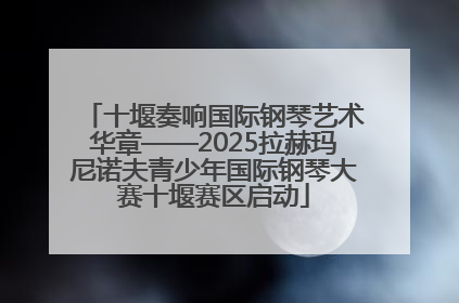 十堰奏响国际钢琴艺术华章——2025拉赫玛尼诺夫青少年国际钢琴大赛十堰赛区启动