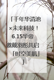 千年华清池×未来科技！6.15华帝邀戴羽彤共启「时空美肌」