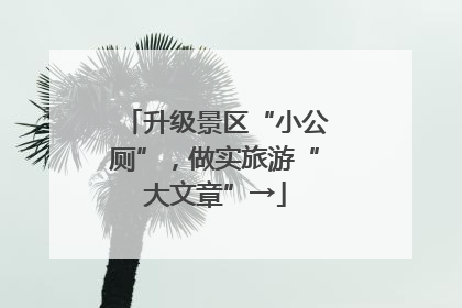 升级景区“小公厕”，做实旅游“大文章”→