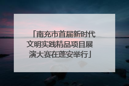 南充市首届新时代文明实践精品项目展演大赛在蓬安举行