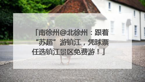 南徐州@北徐州：跟着“苏超”游镇江，凭球票任选镇江景区免费游！