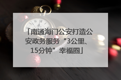 南通海门公安打造公安政务服务“3公里、15分钟”幸福圈