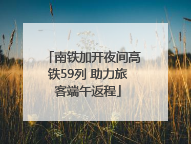 南铁加开夜间高铁59列 助力旅客端午返程