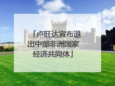卢旺达宣布退出中部非洲国家经济共同体