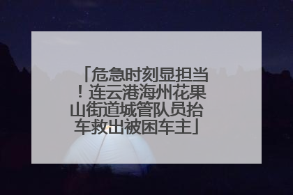 危急时刻显担当！连云港海州花果山街道城管队员抬车救出被困车主