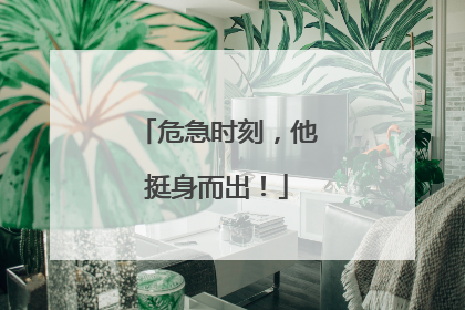 危急时刻，他挺身而出！
