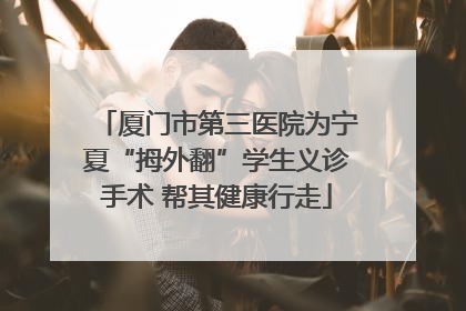 厦门市第三医院为宁夏“拇外翻”学生义诊手术 帮其健康行走