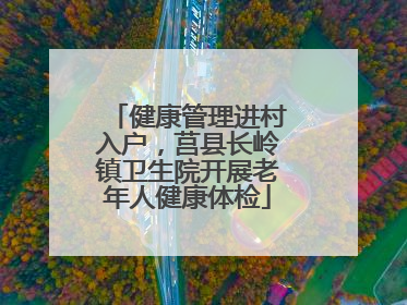 健康管理进村入户，莒县长岭镇卫生院开展老年人健康体检