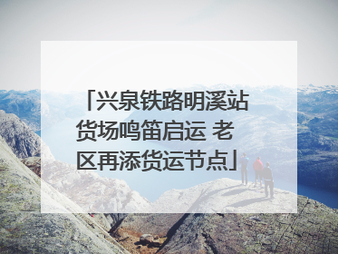 兴泉铁路明溪站货场鸣笛启运 老区再添货运节点