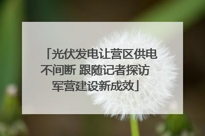 光伏发电让营区供电不间断 跟随记者探访军营建设新成效