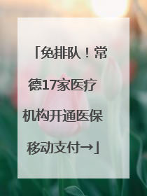免排队！常德17家医疗机构开通医保移动支付→