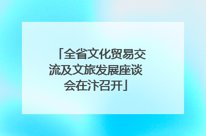 全省文化贸易交流及文旅发展座谈会在汴召开