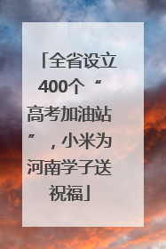 全省设立400个“高考加油站”，小米为河南学子送祝福