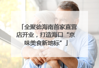 全聚德海南首家直营店开业，打造海口“京味美食新地标”