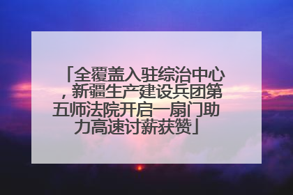 全覆盖入驻综治中心，新疆生产建设兵团第五师法院开启一扇门助力高速讨薪获赞
