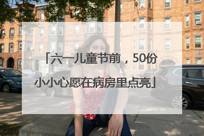 六一儿童节前，50份小小心愿在病房里点亮