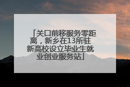 关口前移服务零距离，新乡在13所驻新高校设立毕业生就业创业服务站