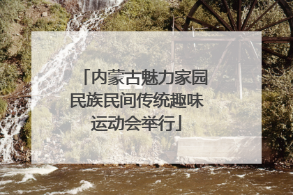内蒙古魅力家园民族民间传统趣味运动会举行