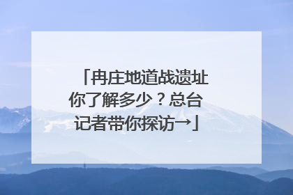 冉庄地道战遗址你了解多少？总台记者带你探访→