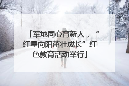 军地同心育新人，“红星向阳茁壮成长”红色教育活动举行