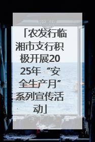 农发行临湘市支行积极开展2025年“安全生产月”系列宣传活动
