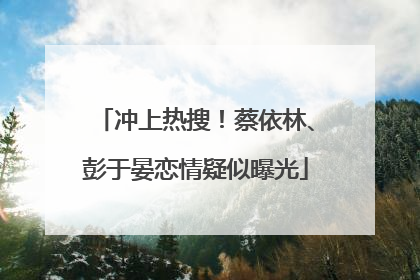 冲上热搜！蔡依林、彭于晏恋情疑似曝光