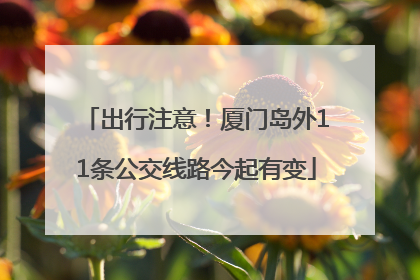 出行注意！厦门岛外11条公交线路今起有变