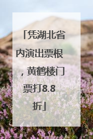 凭湖北省内演出票根，黄鹤楼门票打8.8折