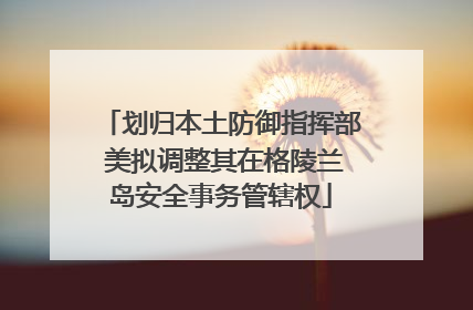 划归本土防御指挥部 美拟调整其在格陵兰岛安全事务管辖权