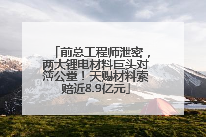 前总工程师泄密，两大锂电材料巨头对簿公堂！天赐材料索赔近8.9亿元