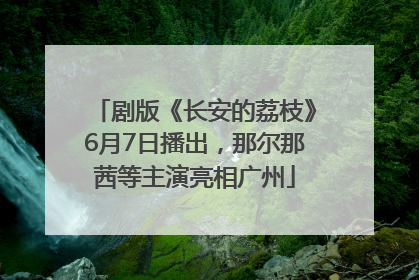 剧版《长安的荔枝》6月7日播出，那尔那茜等主演亮相广州