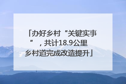 办好乡村“关键实事”，共计18.9公里乡村道完成改造提升