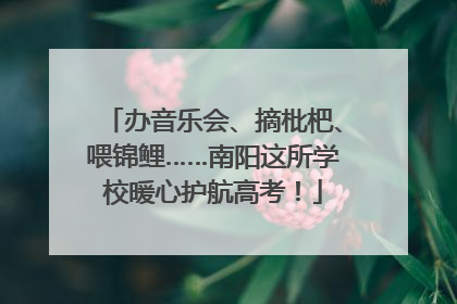 办音乐会、摘枇杷、喂锦鲤……南阳这所学校暖心护航高考！