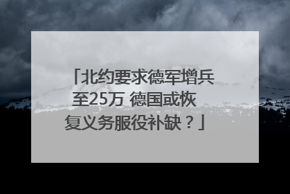 北约要求德军增兵至25万 德国或恢复义务服役补缺？