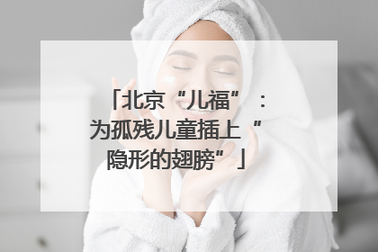 北京“儿福”：为孤残儿童插上“隐形的翅膀”
