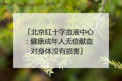 北京红十字血液中心：健康成年人无偿献血对身体没有损害