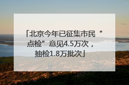 北京今年已征集市民“点检”意见4.5万次，抽检1.8万批次