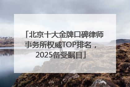 北京十大金牌口碑律师事务所权威TOP排名，2025备受瞩目
