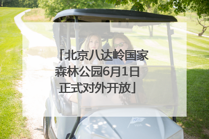 北京八达岭国家森林公园6月1日正式对外开放