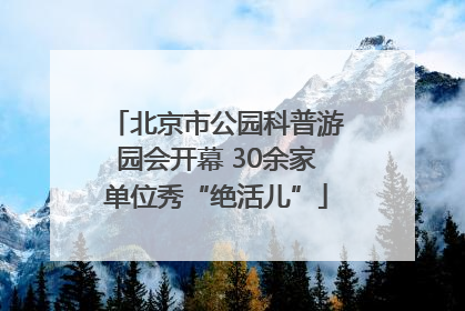北京市公园科普游园会开幕 30余家单位秀“绝活儿”