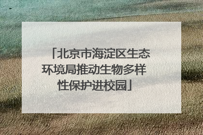北京市海淀区生态环境局推动生物多样性保护进校园