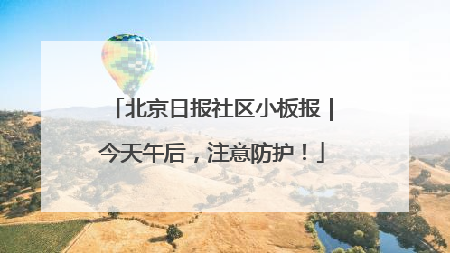 北京日报社区小板报｜今天午后，注意防护！