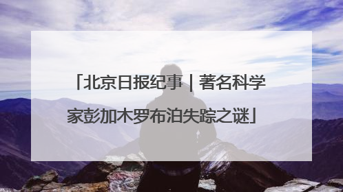 北京日报纪事｜著名科学家彭加木罗布泊失踪之谜