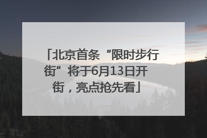 北京首条“限时步行街”将于6月13日开街，亮点抢先看