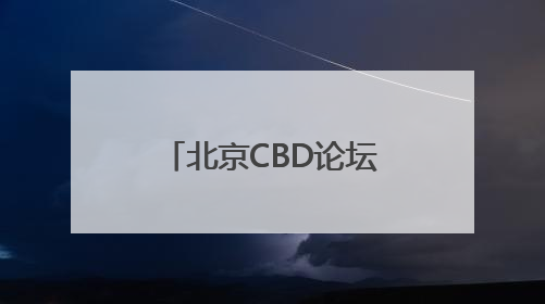 北京CBD论坛年会11日开幕，全球商务区将发起重要倡议
