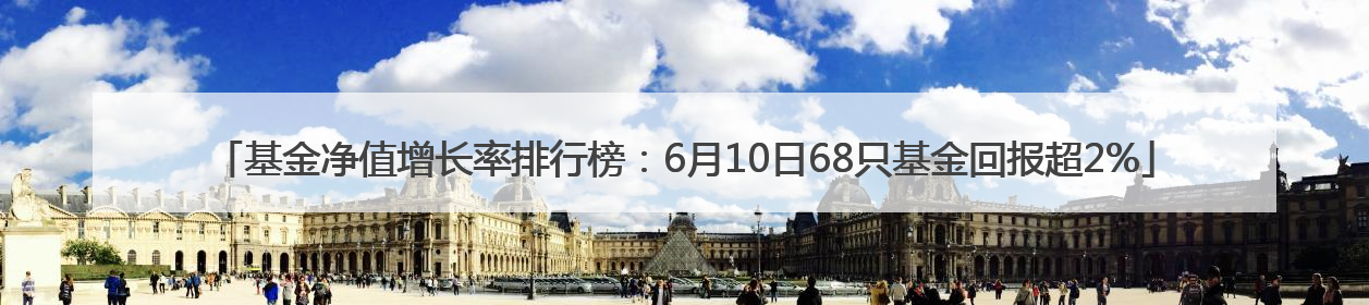 基金净值增长率排行榜：6月10日68只基金回报超2%